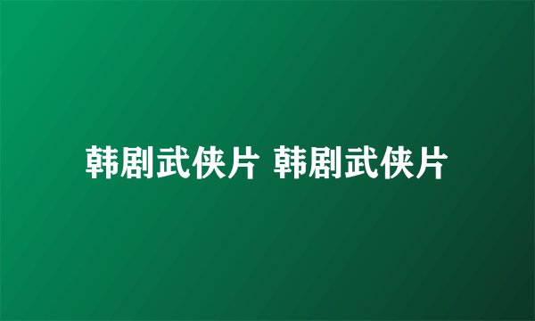 韩剧武侠片 韩剧武侠片