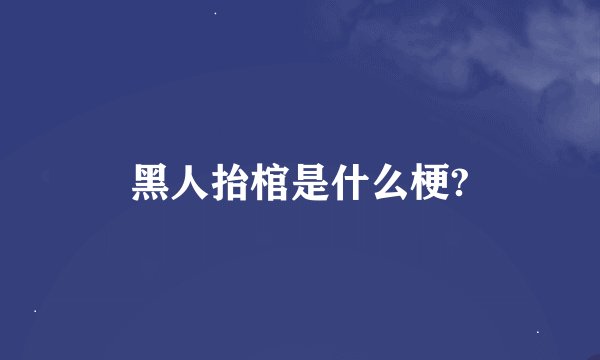 黑人抬棺是什么梗?