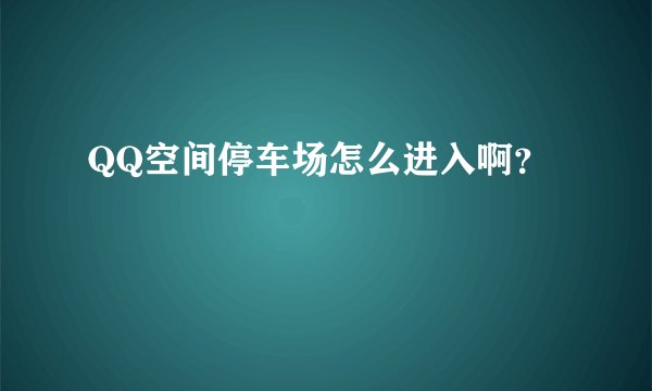 QQ空间停车场怎么进入啊？