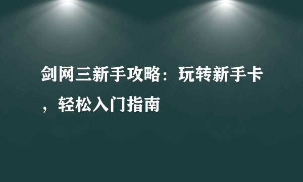 剑网三新手攻略：玩转新手卡，轻松入门指南