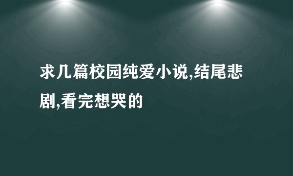 求几篇校园纯爱小说,结尾悲剧,看完想哭的