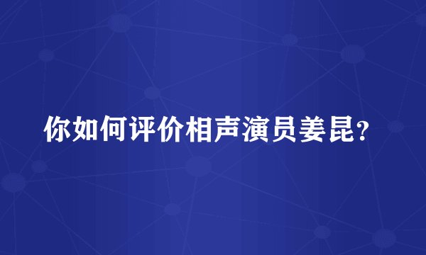 你如何评价相声演员姜昆?