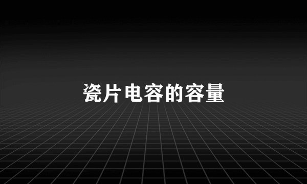 瓷片电容的容量