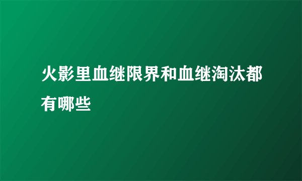 火影里血继限界和血继淘汰都有哪些