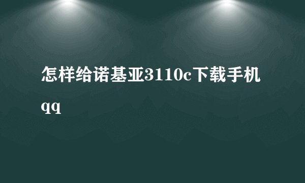 怎样给诺基亚3110c下载手机qq