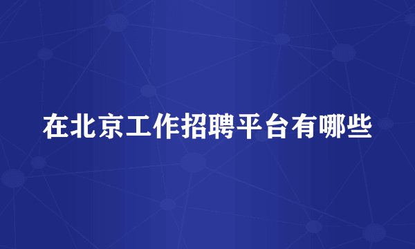 在北京工作招聘平台有哪些