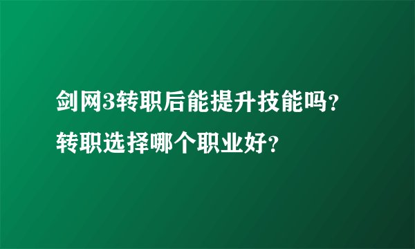 剑网3转职后能提升技能吗？转职选择哪个职业好？