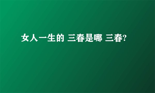 女人一生的 三春是哪 三春?