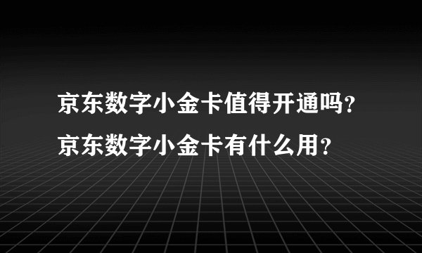 京东数字小金卡值得开通吗？京东数字小金卡有什么用？