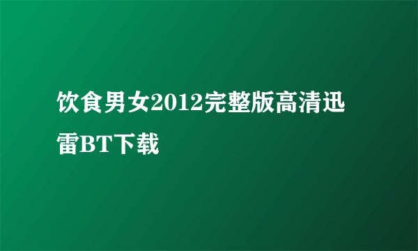 饮食男女2012完整版高清迅雷BT下载