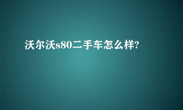 沃尔沃s80二手车怎么样?