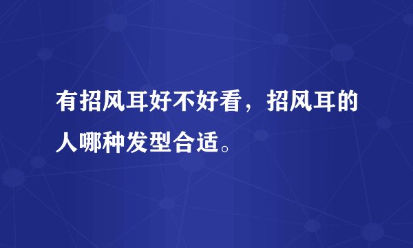 有招风耳好不好看，招风耳的人哪种发型合适。