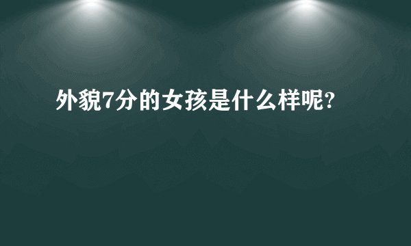 外貌7分的女孩是什么样呢?