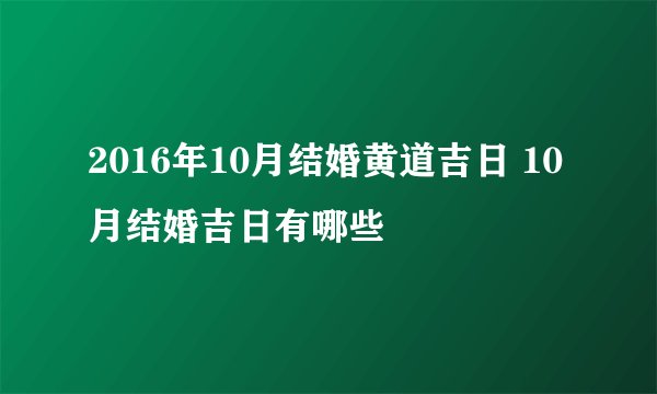 2016年10月结婚黄道吉日 10月结婚吉日有哪些