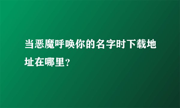 当恶魔呼唤你的名字时下载地址在哪里？