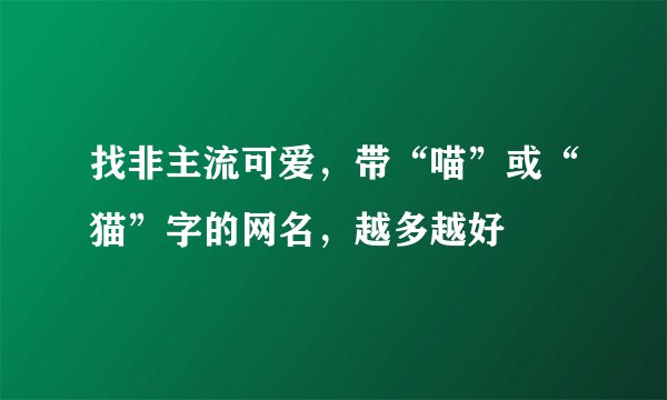 找非主流可爱，带“喵”或“猫”字的网名，越多越好