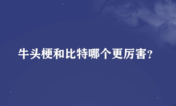 牛头梗和比特哪个更厉害？
