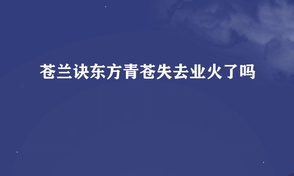 苍兰诀东方青苍失去业火了吗