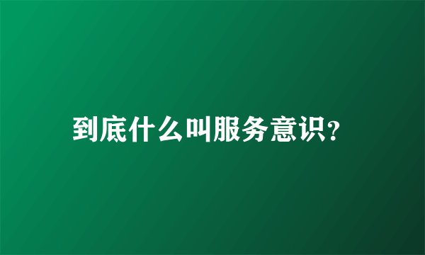到底什么叫服务意识？