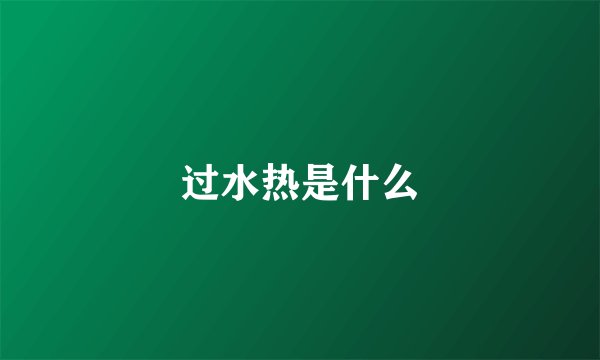 过水热是什么