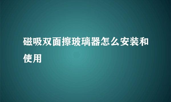 磁吸双面擦玻璃器怎么安装和使用