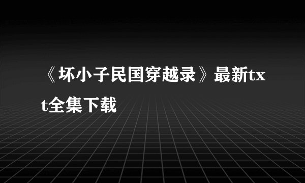 《坏小子民国穿越录》最新txt全集下载