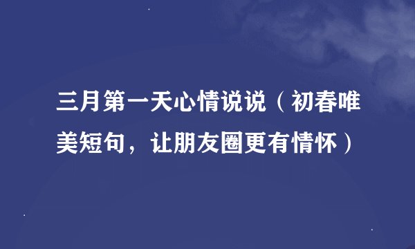 三月第一天心情说说（初春唯美短句，让朋友圈更有情怀）