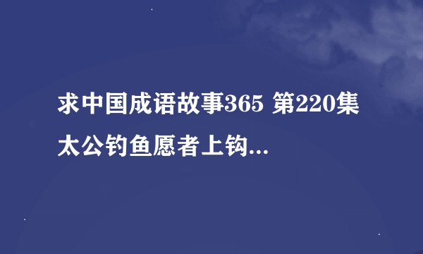求中国成语故事365 第220集 太公钓鱼愿者上钩完整网盘链接下载