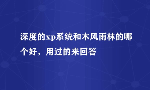 深度的xp系统和木风雨林的哪个好，用过的来回答