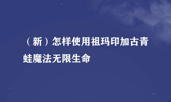 （新）怎样使用祖玛印加古青蛙魔法无限生命