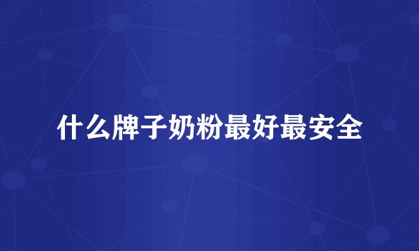 什么牌子奶粉最好最安全