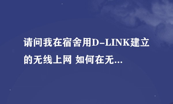请问我在宿舍用D-LINK建立的无线上网 如何在无线上网的基础上设置局域网