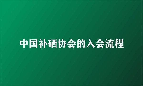 中国补硒协会的入会流程