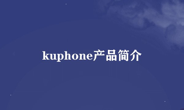 kuphone产品简介