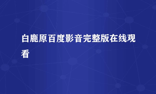 白鹿原百度影音完整版在线观看