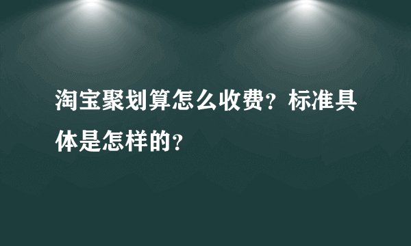 淘宝聚划算怎么收费？标准具体是怎样的？