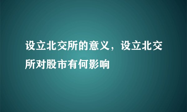 设立北交所的意义，设立北交所对股市有何影响