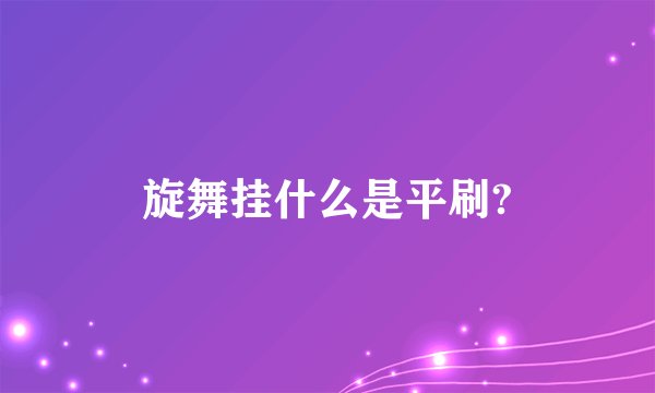 旋舞挂什么是平刷?