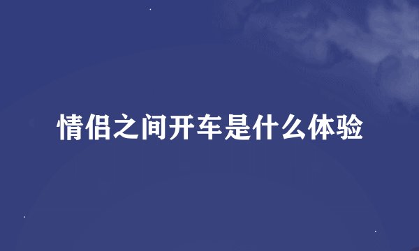 情侣之间开车是什么体验