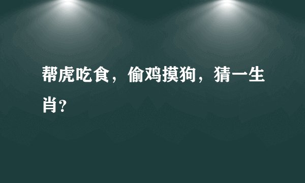 帮虎吃食，偷鸡摸狗，猜一生肖？