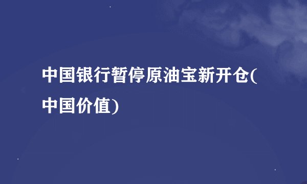 中国银行暂停原油宝新开仓(中国价值)