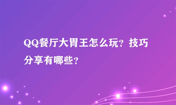 QQ餐厅大胃王怎么玩？技巧分享有哪些？