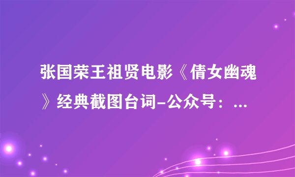 张国荣王祖贤电影《倩女幽魂》经典截图台词-公众号：电影台词精选