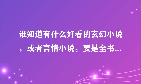 谁知道有什么好看的玄幻小说，或者言情小说。要是全书哦，起码要有1500章以上的哦！