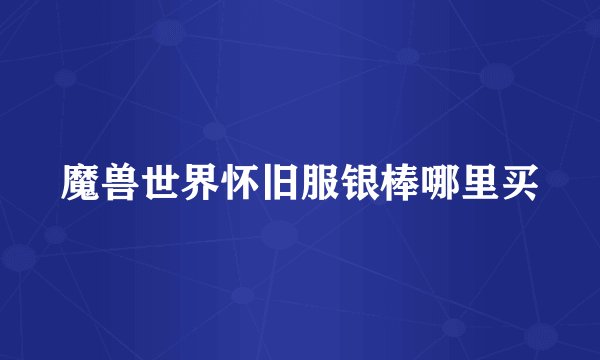 魔兽世界怀旧服银棒哪里买