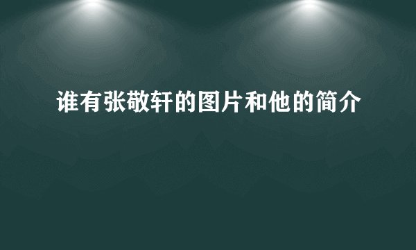谁有张敬轩的图片和他的简介