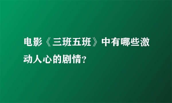 电影《三班五班》中有哪些激动人心的剧情？