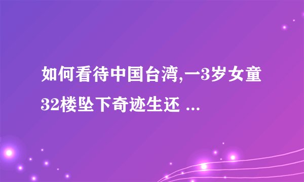 如何看待中国台湾,一3岁女童 32楼坠下奇迹生还 ?看孩子