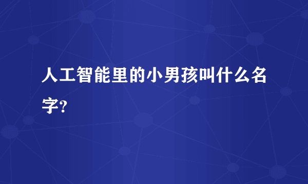 人工智能里的小男孩叫什么名字？