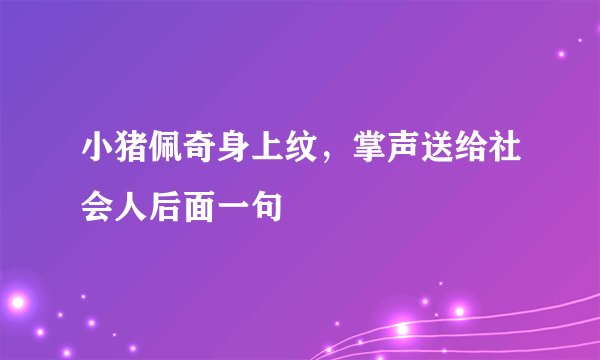 小猪佩奇身上纹，掌声送给社会人后面一句